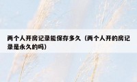 两个人开房记录能保存多久(两个人开的房记录是永久的吗)