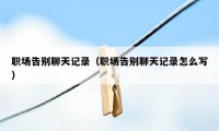 职场告别聊天记录(职场告别聊天记录怎么写)
