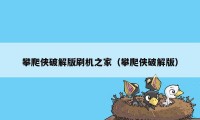 攀爬侠破解版刷机之家(攀爬侠破解版)