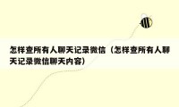 怎样查所有人聊天记录微信（怎样查所有人聊天记录微信聊天内容）