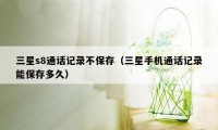 三星s8通话记录不保存（三星手机通话记录能保存多久）