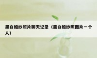 黑白婚纱照片聊天记录（黑白婚纱照图片一个人）