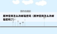 原神官网怎么改邮箱密码（原神官网怎么改邮箱密码了）