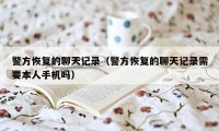 警方恢复的聊天记录(警方恢复的聊天记录需要本人手机吗)