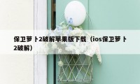 保卫萝卜2破解苹果版下载（ios保卫萝卜2破解）