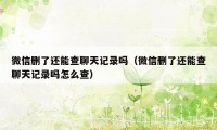 微信删了还能查聊天记录吗（微信删了还能查聊天记录吗怎么查）