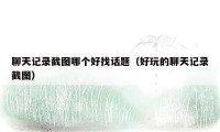 聊天记录截图哪个好找话题(好玩的聊天记录截图)