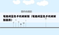 笔趣阁蓝色手机破解版(笔趣阁蓝色手机破解版最新)