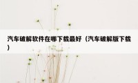 汽车破解软件在哪下载最好（汽车破解版下载）