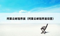 阿里云邮箱界面(阿里云邮箱界面设置)