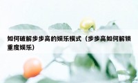 如何破解步步高的娱乐模式(步步高如何解锁重度娱乐)