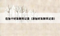 在加个好友聊天记录（添加好友聊天记录）