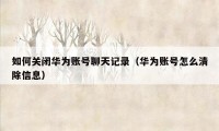 如何关闭华为账号聊天记录(华为账号怎么清除信息)