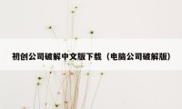 初创公司破解中文版下载（电脑公司破解版）