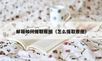 邮箱如何提取原图（怎么提取原图）