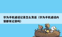 华为手机通话记录怎么发送(华为手机通话内容都有记录吗)