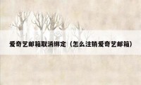 爱奇艺邮箱取消绑定（怎么注销爱奇艺邮箱）