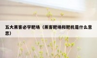 五大黑客必学靶场（黑客靶场和靶机是什么意思）