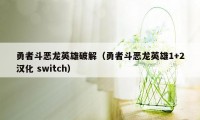 勇者斗恶龙英雄破解（勇者斗恶龙英雄1+2汉化 switch）