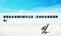 婆婆给未来媳妇聊天记录（怎样给未来婆婆聊天）