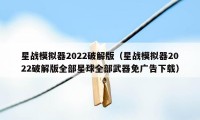 星战模拟器2022破解版（星战模拟器2022破解版全部星球全部武器免广告下载）