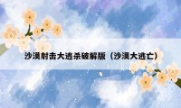沙漠射击大逃杀破解版(沙漠大逃亡)