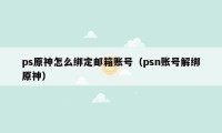 ps原神怎么绑定邮箱账号(psn账号解绑原神)