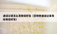 通话记录怎么发微信好友（怎样把通话记录发给微信好友）