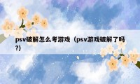 psv破解怎么考游戏（psv游戏破解了吗?）