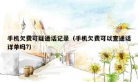手机欠费可疑通话记录(手机欠费可以查通话详单吗?)