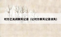 对方已关闭聊天记录(让对方聊天记录消失)