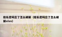 隐私密码忘了怎么破解（隐私密码忘了怎么破解vivo）