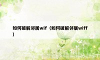 如何破解邻居wif（如何破解邻居wiff）