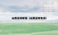 山西运城邮箱(山西运城电话)