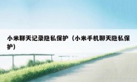 小米聊天记录隐私保护(小米手机聊天隐私保护)