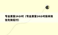 专业黑客24小时（专业黑客24小时接单微信先做后付）