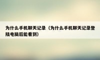 为什么手机聊天记录(为什么手机聊天记录登陆电脑后能看到)