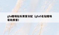 gta赌场钻石黑客分配(gta5名钻赌场豪劫黑客)