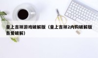 皇上吉祥游戏破解版（皇上吉祥2内购破解版吾爱破解）