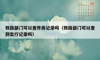 铁路部门可以查开房记录吗（铁路部门可以查到出行记录吗）