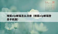 搜狐vip邮箱怎么注册（搜狐vip邮箱登录手机版）