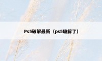 Ps5破解最新(ps5破解了)