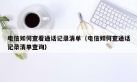 电信如何查看通话记录清单(电信如何查通话记录清单查询)