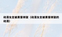 动漫女主被黑客绑架(动漫女主被黑客绑架的动漫)