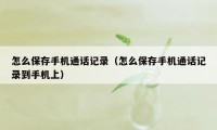 怎么保存手机通话记录(怎么保存手机通话记录到手机上)