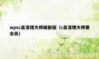 wpsc盘清理大师破解版（c盘清理大师要会员）