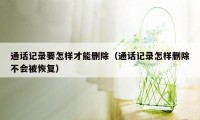 通话记录要怎样才能删除（通话记录怎样删除不会被恢复）