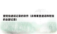 查短信通话记录的软件(去哪里查通话和短信的全部记录)
