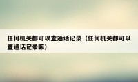 任何机关都可以查通话记录（任何机关都可以查通话记录嘛）