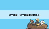 兴宁邮箱（兴宁邮箱地址是什么）